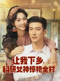 《让我下乡科研女神惊艳全村》：乡村振兴甜宠剧，科研女神与乡土爱情的碰撞！